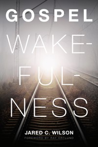 Gospel Wakefulness (Foreword by Ray Ortlund) - Jared C. Wilson - E-Book
