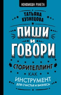 Пиши и говори! Сторителлинг как инструмент для счастья и бизнеса - Татьяна Кузнецова - E-Book