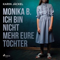 Monika B. Ich bin nicht mehr eure Tochter: Ein Mädchen wird von seiner Familie jahrelang misshandelt - Karin Jäckel - Hörbuch