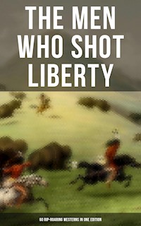 The Men Who Shot Liberty: 60 Rip-Roaring Westerns in One Edition - Zane Grey - E-Book