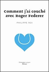 Comment j'ai couché avec Roger Federer - Philippe Roi - E-Book