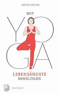 Mit Yoga Lebensängste bewältigen - Regina Weiser - E-Book