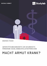 Macht Armut krank? Unterstützungsangebote zur Gesundheitsförderung sozial benachteiligter Menschen - Annemarie Treiber - E-Book