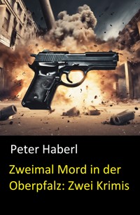 Zweimal Mord in der Oberpfalz: Zwei Krimis - Peter Haberl - E-Book