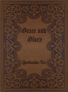 Grace and Glory: Sermons Preached in the Chapel at Princeton Theological Seminary - Geerhardus Vos - E-Book