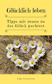 Glücklich leben: Tipps mit denen du das Glück pachtest - Lilja Lindström - E-Book