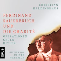 Ferdinand Sauerbruch und die Charité - Dr. phil. Christian Hardinghaus - Hörbuch