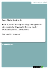 Kulturpolitische Begründungsstrategien für die staatliche Theaterförderung in der Bundesrepublik Deutschland - Anne-Marie Geisthardt - E-Book