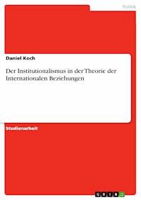 Der Institutionalismus in der Theorie der Internationalen Beziehungen - Koch Daniel - kostenlos E-Book