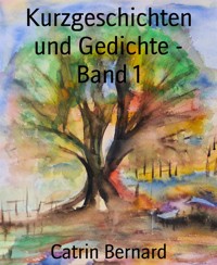 Kurzgeschichten und Gedichte - Band 1 - Catrin Bernard - E-Book