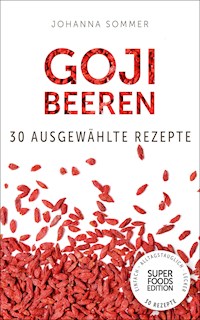 Superfoods Edition - Goji Beeren: 30 ausgewählte Superfood Rezepte für jeden Tag und jede Küche - Johanna Sommer - E-Book