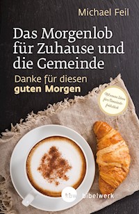 Das Morgenlob für Zuhause und die Gemeinde: Danke für diesen guten Morgen - Michael Feil - E-Book