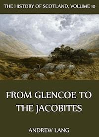 The History Of Scotland - Volume 10: From Glencoe To The Jacobites - Andrew Lang - E-Book