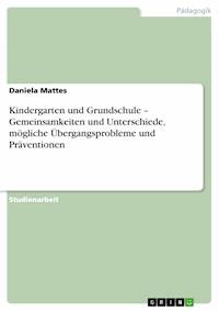 Kindergarten und Grundschule – Gemeinsamkeiten und Unterschiede, mögliche Übergangsprobleme und Präventionen - Daniela Mattes - E-Book