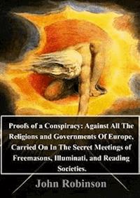 Proofs of a Conspiracy: Against All The Religions and Governments Of Europe, Carried On In The Secret Meetings of Freemasons, Illuminati, and Reading Societies.  - John Robinson - E-Book
