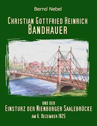 Christian Gottfried Heinrich Bandhauer und der Einsturz der Nienburger Saalebrücke - Bernd Nebel - E-Book
