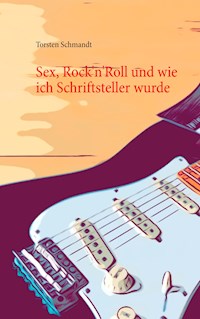 Sex, Rock'n'Roll und wie ich Schriftsteller wurde - Torsten Schmandt - E-Book