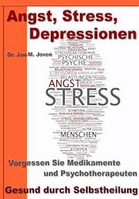 Angst, Stress, Depressionen – Vergessen Sie Medikamente und Psychotherapeuten - Dr. Jan-M. Joven - E-Book