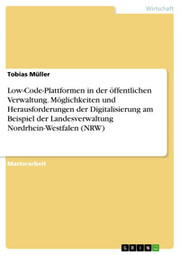 Low-Code-Plattformen in der öffentlichen Verwaltung. Möglichkeiten und Herausforderungen der Digitalisierung am Beispiel der Landesverwaltung Nordrhein-Westfalen (NRW) - Tobias Müller - E-Book