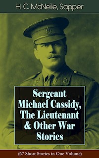 Sergeant Michael Cassidy, The Lieutenant & Other War Stories (67 Short Stories in One Volume) - H. C. Mcneile - E-Book
