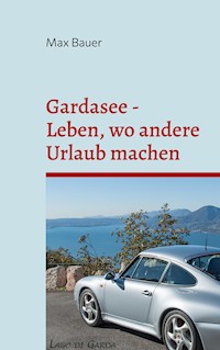 Gardasee - Leben, wo andere Urlaub machen - Max Bauer - E-Book