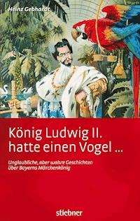 König Ludwig II hatte einen Vogel ... - Heinz Gebhardt - E-Book
