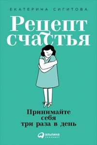 Рецепт счастья: Принимайте себя три раза в день - Екатерина Сигитова - E-Book