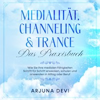 Medialität, Channeling & Trance - Das Praxisbuch: Wie Sie Ihre medialen Fähigkeiten Schritt für Schritt erwecken, schulen und anwenden in Alltag oder Beruf - Arjuna Devi - Hörbuch