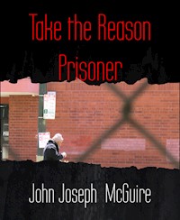 Take the Reason Prisoner - John Joseph McGuire - E-Book