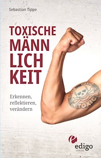 Toxische Männlichkeit. Erkennen, reflektieren, verändern. Geschlechterrollen, Sexismus, Patriarchat, und Feminismus: Ein Buch über die Sozialisierung von Männern. - Sebastian Tippe - E-Book