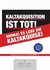 Kaltakquisition ist tot! Hurra! Es lebe die Kaltakquise! - Werner F. Hahn - E-Book