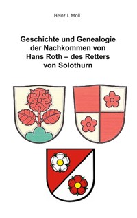 Geschichte und Genealogie der Nachkommen von Hans Roth - des Retters von Solothurn - Heinz  J. Moll - E-Book