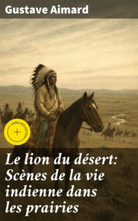 Le lion du désert: Scènes de la vie indienne dans les prairies - Aimard Gustave - E-Book