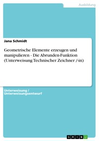 Geometrische Elemente erzeugen und manipulieren - Die Abrunden-Funktion (Unterweisung Technischer Zeichner /-in) - Jana Schmidt - E-Book