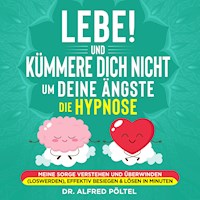 Lebe! Und Kümmere dich nicht um deine Ängste - die Hypnose - Dr. Alfred Pöltel - Hörbuch
