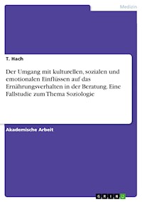 Der Umgang mit kulturellen, sozialen und emotionalen Einflüssen auf das Ernährungsverhalten in der Beratung. Eine Fallstudie zum Thema Soziologie - T. Hach - E-Book
