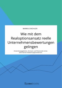 Wie mit dem Realoptionsansatz reelle Unternehmensbewertungen gelingen. Anwendungsgebiete, Grenzen und Potenziale eines alternativen Bewertungsverfahrens - Markus Bichler - E-Book