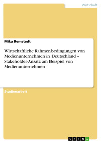 Wirtschaftliche Rahmenbedingungen von Medienunternehmen in Deutschland – Stakeholder-Ansatz am Beispiel von Medienunternehmen - Mika Remstedt - E-Book