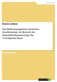 Das Risikomanagement deutscher Kreditinstitute im Bereich der Immobilienfinanzierung. Die US-Subprime-Krise - Dennis  Ledwon - kostenlos E-Book