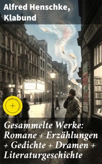 Gesammelte Werke: Romane + Erzählungen + Gedichte + Dramen + Literaturgeschichte - Alfred Henschke - E-Book