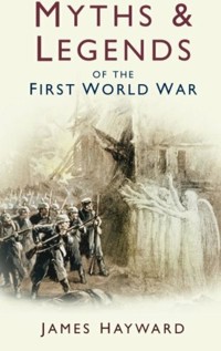 Myths and Legends of the First World War - James Hayward - E-Book