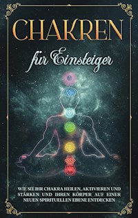 Chakren für Einsteiger: Wie Sie Ihr Chakra heilen, aktivieren und stärken und Ihren Körper auf einer neuen spirituellen Ebene entdecken - Amelie Rosenstein - E-Book