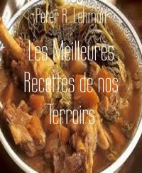 Les Meilleures Recettes de nos Terroirs - Peter R. Lehman - E-Book
