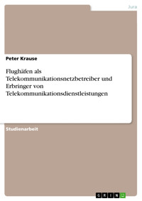 Flughäfen als Telekommunikationsnetzbetreiber und Erbringer von Telekommunikationsdienstleistungen - Peter Krause - E-Book