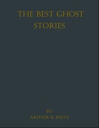 The Best Ghost Stories - Arthur B. Reeve - E-Book