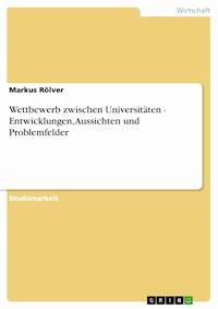 Wettbewerb zwischen Universitäten  -  Entwicklungen, Aussichten und Problemfelder - Markus Rölver - E-Book