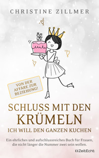 Schluss mit den Krümeln – Ich will den ganzen Kuchen – Von der Affäre zur Beziehung! - Christine Zillmer - E-Book