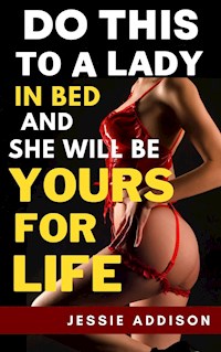 Do This to a Lady in Bed and She Will Be Yours For Life - Addison Jessie - E-Book