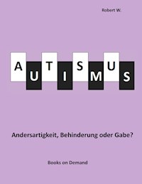 Autismus -  Andersartigkeit, Behinderung oder Gabe? - Robert W. - E-Book