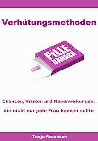 Verhütungsmethoden – Chancen, Risiken und Nebenwirkungen, die nicht nur jede Frau kennen sollte - Tanja Svensson - E-Book